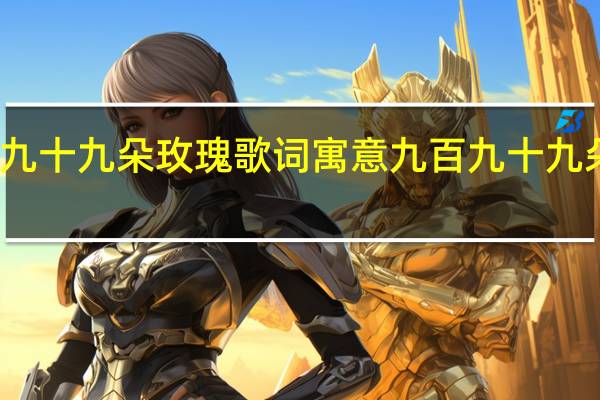 九百九十九朵玫瑰歌词寓意 九百九十九朵玫瑰简谱