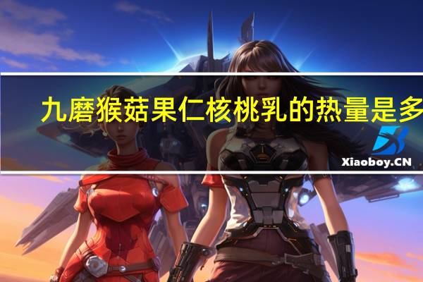 九磨 猴菇果仁核桃乳的热量是多少