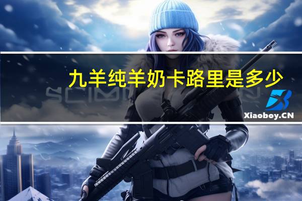 九羊 纯羊奶卡路里是多少