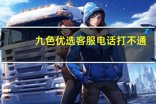 九色优选客服电话打不通