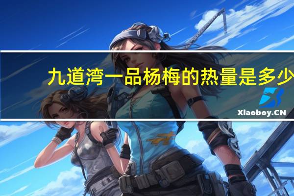 九道湾 一品杨梅的热量是多少