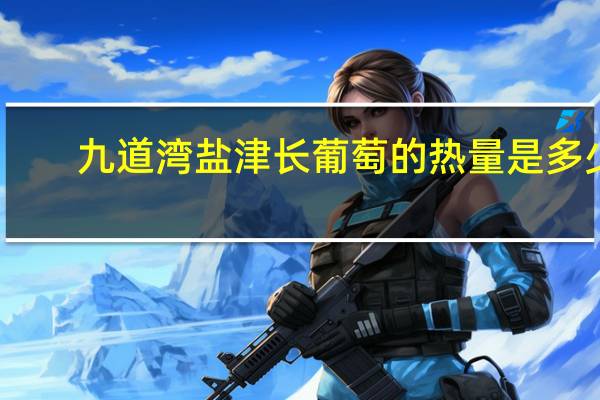 九道湾盐津长葡萄的热量是多少
