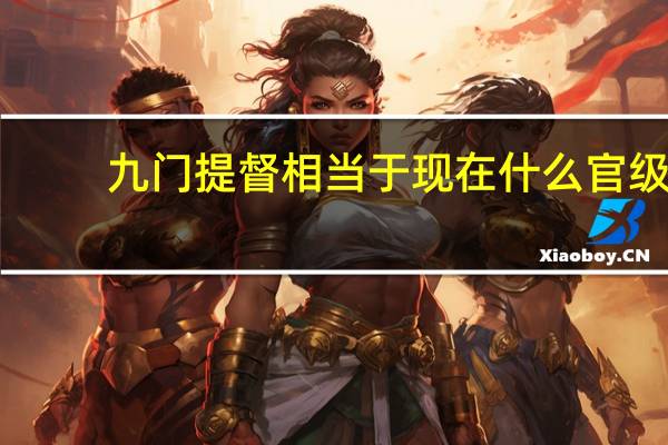 九门提督相当于现在什么官级(九门提督相当于现在什么官)