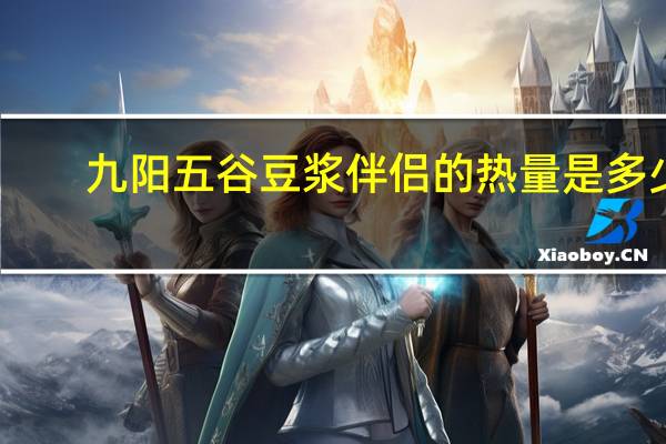 九阳 五谷豆浆伴侣的热量是多少