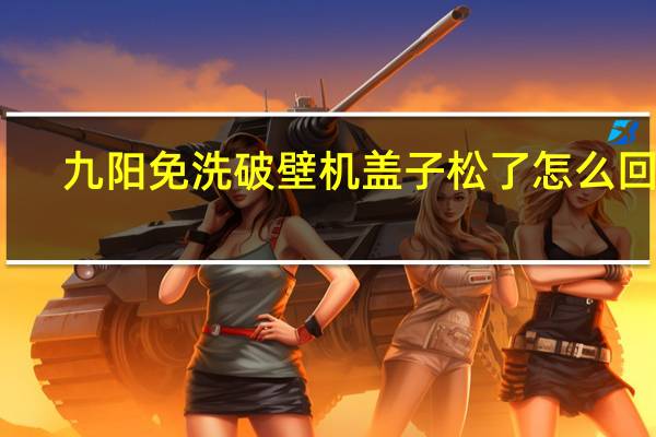 九阳免洗破壁机盖子松了怎么回事
