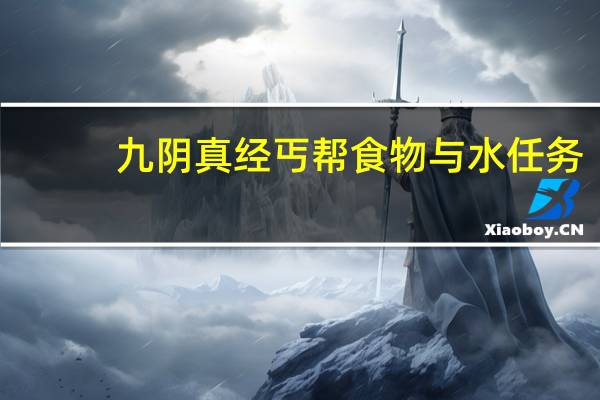 九阴真经丐帮食物与水任务（《九阴真经》丐帮情景任务攻略）
