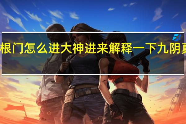 九阴真经无根门怎么进大神进来解释一下 九阴真经无根门怎么去