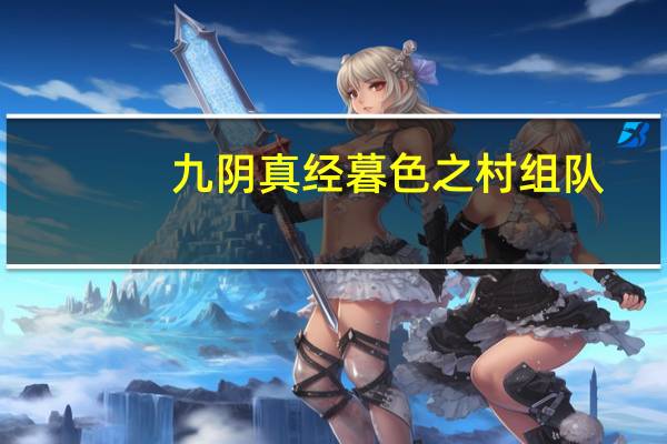 九阴真经暮色之村组队(九阴真经暮色之村攻略)