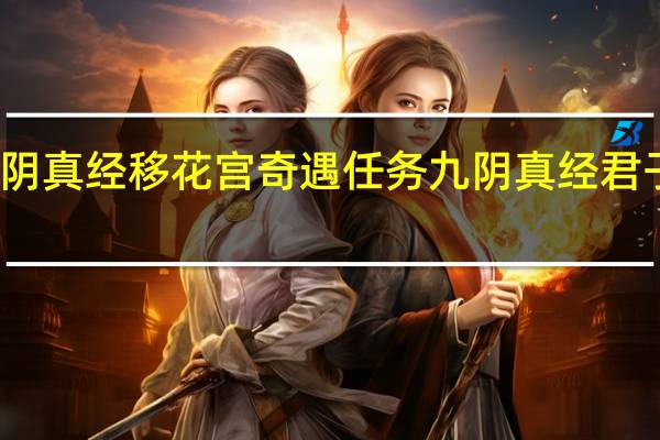 九阴真经移花宫奇遇任务（闯谷之人） 九阴真经君子堂奇遇