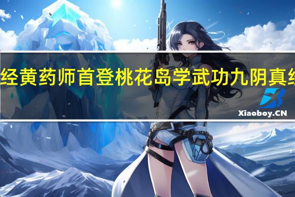 九阴真经黄药师首登桃花岛学武功 九阴真经桃花岛武学