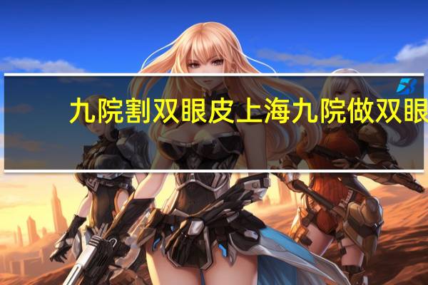 九院割双眼皮 上海九院做双眼皮修复好不好