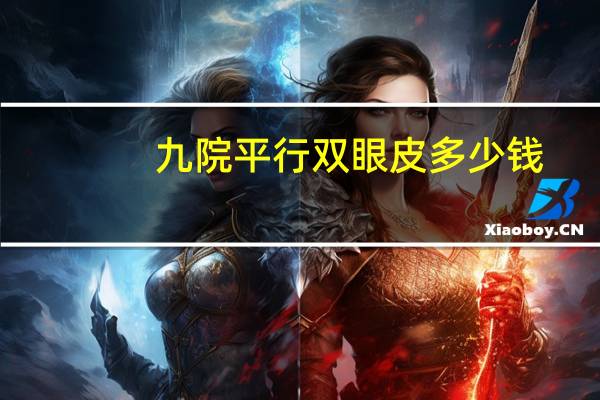 九院平行双眼皮多少钱，双眼皮怎么做