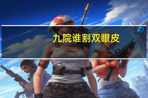 九院谁割双眼皮(上海九院双眼皮修复哪个医生擅长)