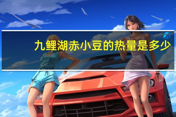 九鲤湖 赤小豆的热量是多少