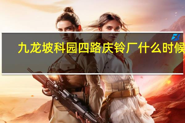 九龙坡科园四路庆铃厂什么时候搬