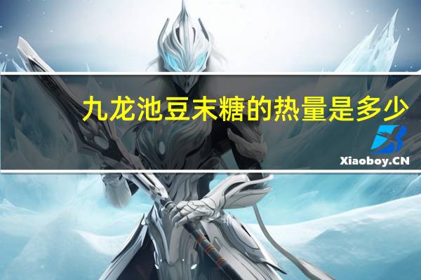 九龙池豆末糖的热量是多少