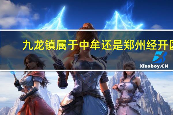 九龙镇属于中牟还是郑州经开区