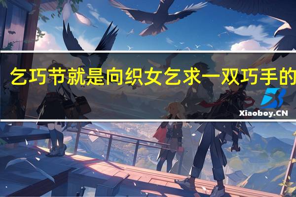 乞巧节就是向织女乞求一双巧手的意思（乞巧节）