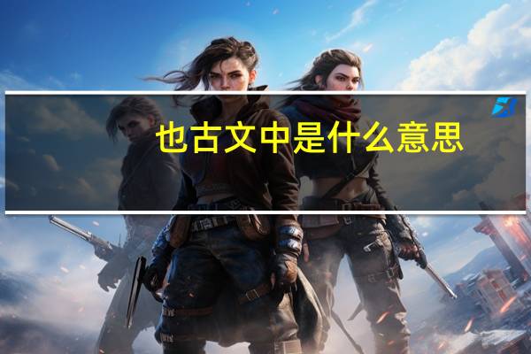 也古文中是什么意思