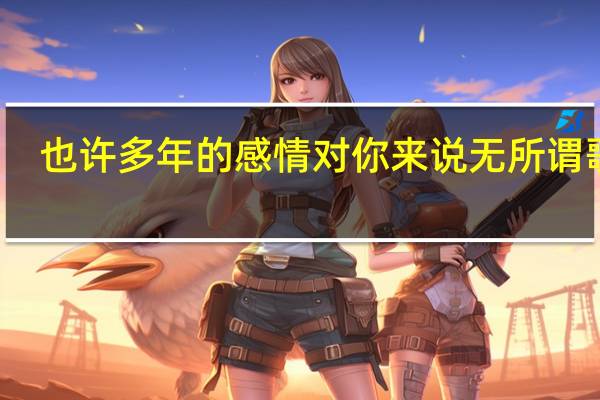 也许多年的感情对你来说无所谓歌词（也许多年的感情对你来说无所谓）
