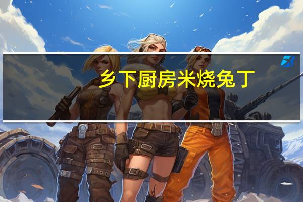 乡下厨房 米烧兔丁(野山椒味)卡路里是多少
