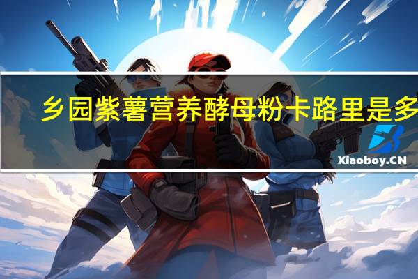 乡园 紫薯营养酵母粉卡路里是多少