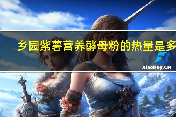 乡园 紫薯营养酵母粉的热量是多少