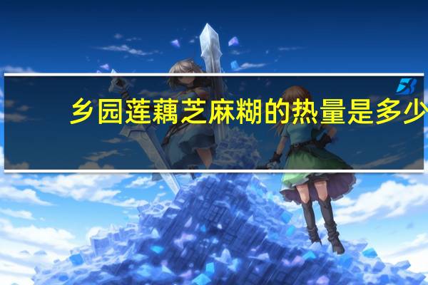 乡园 莲藕芝麻糊的热量是多少