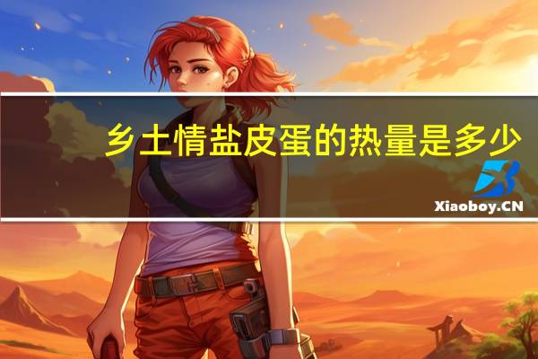 乡土情 盐皮蛋的热量是多少