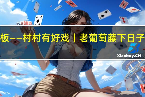 乡村振兴齐鲁样板——村村有好戏丨老葡萄藤下日子“甜” 到底什么情况嘞