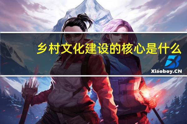 乡村文化建设的核心是什么