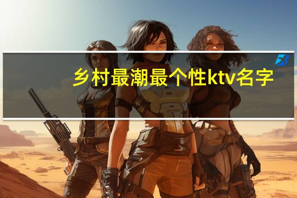 乡村最潮最个性ktv名字