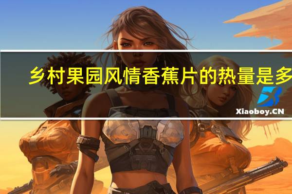 乡村果园风情 香蕉片的热量是多少