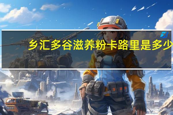 乡汇 多谷滋养粉卡路里是多少