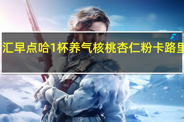 乡汇 早点哈1杯 养气核桃杏仁粉卡路里是多少