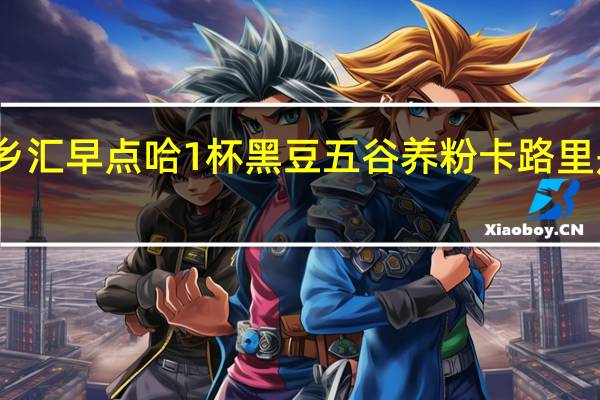 乡汇 早点哈1杯 黑豆五谷养粉卡路里是多少