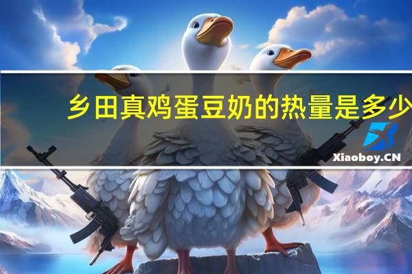 乡田真 鸡蛋豆奶的热量是多少