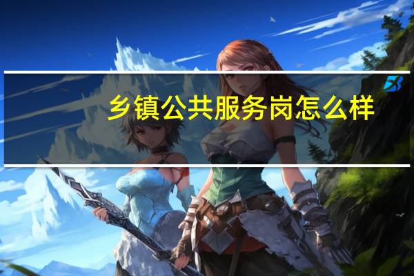 乡镇公共服务岗怎么样