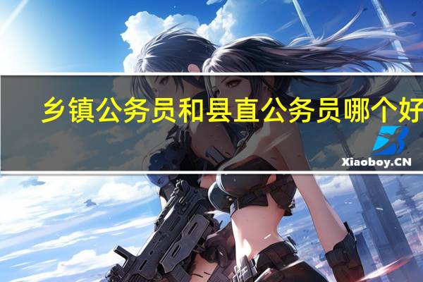 乡镇公务员和县直公务员哪个好考