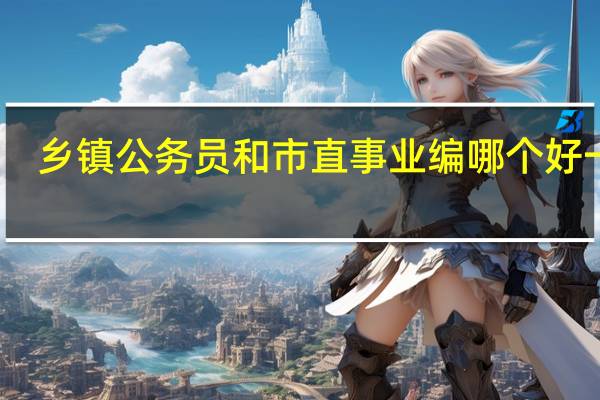 乡镇公务员和市直事业编哪个好一些