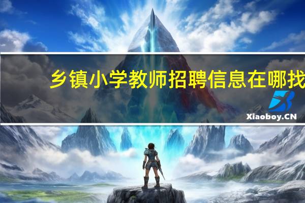乡镇小学教师招聘信息在哪找