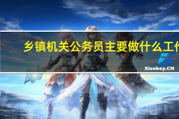 乡镇机关公务员主要做什么工作