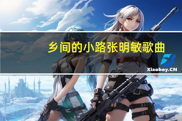 乡间的小路张明敏歌曲（张明敏歌曲）