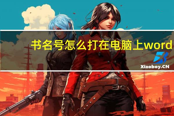 书名号怎么打在电脑上word（书名号怎么打）