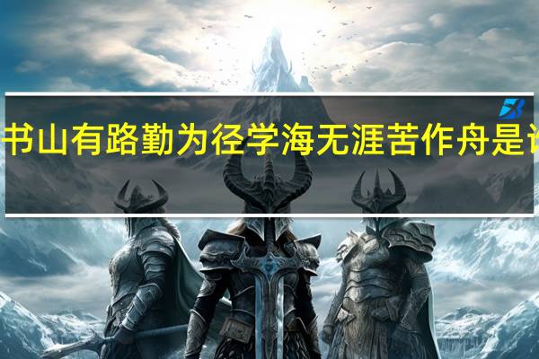 书山有路勤为径 学海无涯苦作舟 是谁写的（书山有路勤为径 学海无涯苦作舟谁写的）