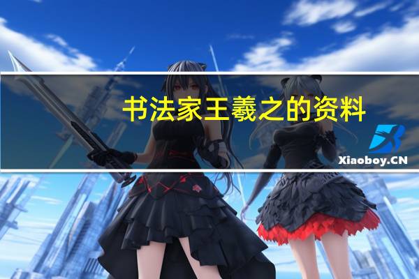 书法家王羲之的资料（王羲之的资料）
