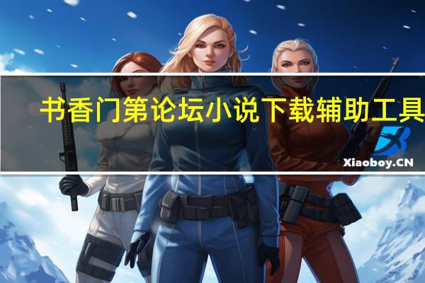 书香门第论坛小说下载辅助工具 V1.0 绿色免费版（书香门第论坛小说下载辅助工具 V1.0 绿色免费版功能简介）