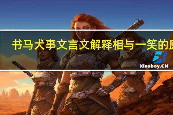书马犬事文言文解释相与一笑的原因（书马犬事）