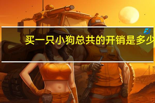 买一只小狗总共的开销是多少