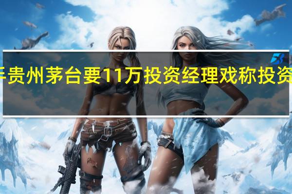 买一手贵州茅台要11万 投资经理戏称投资不用再费心